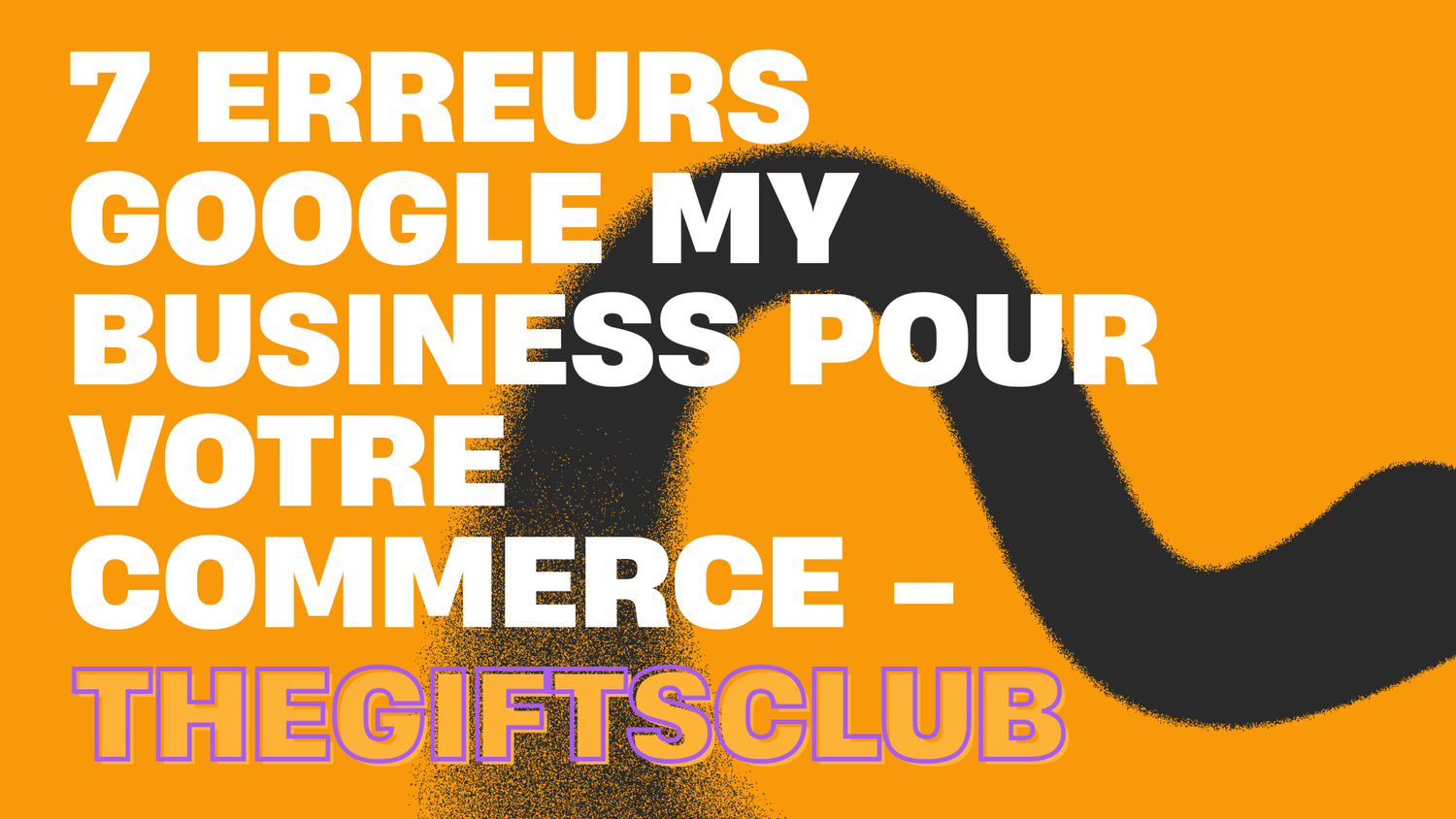 7 erreurs Google My Business pour votre commerce - TheGiftsClub